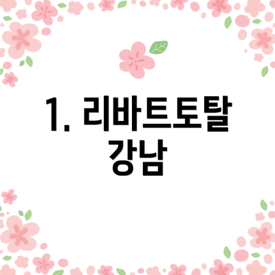 1. 리바트토탈 강남