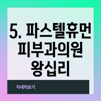 5. 파스텔휴먼피부과의원 왕십리