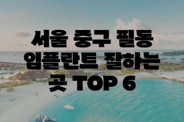 서울 중구 필동 임플란트 잘하는 곳 TOP 6