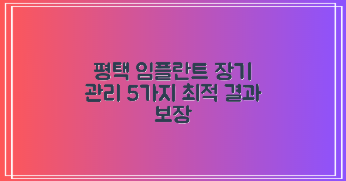 평택 임플란트, 최적의 결과를 위한 5가지 장기 관리법
