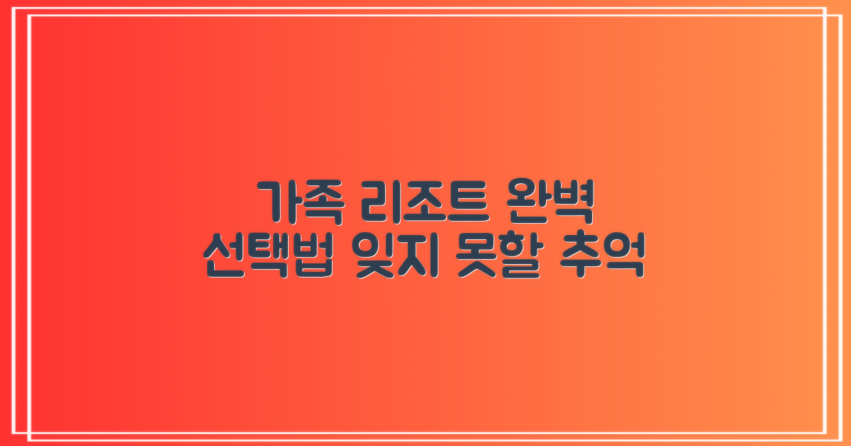 잊지 못할 추억 공략법: 우리 가족에게 딱 맞는 리조트 완벽 선택 가이드
